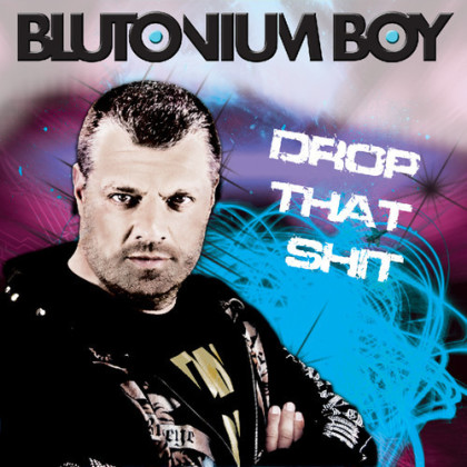 Drop that shit blutonium boy