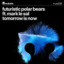 Futuristic Polar Bears Ft Mark Le Sal – Tomorrow Is Now [Electro]